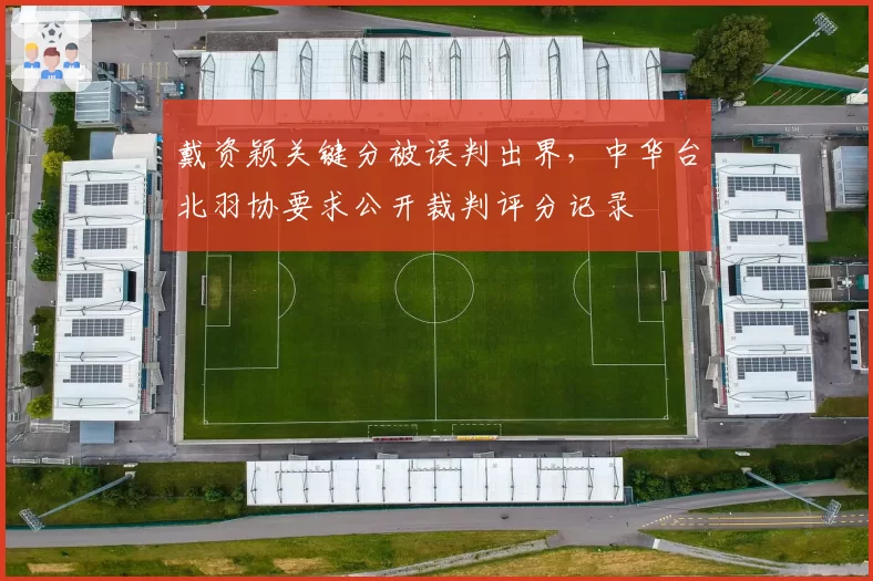 戴资颖关键分被误判出界，中华台北羽协要求公开裁判评分记录