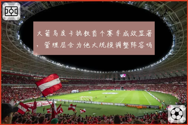 火箭乌度卡执教首个赛季成效显著，管理层会为他大规模调整阵容吗？
