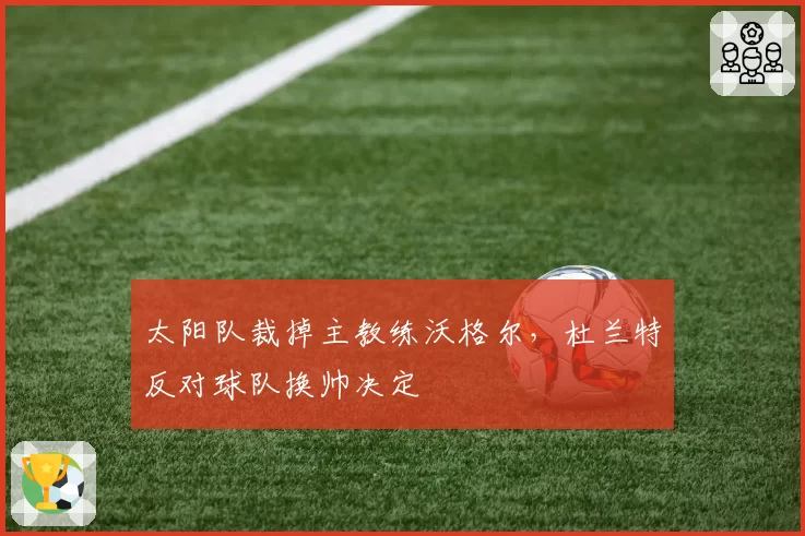 太阳队裁掉主教练沃格尔,杜兰特反对球队换帅决定