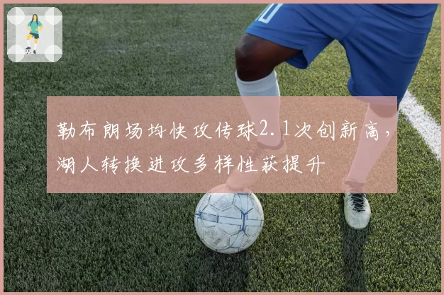 勒布朗场均快攻传球2.1次创新高，湖人转换进攻多样性获提升