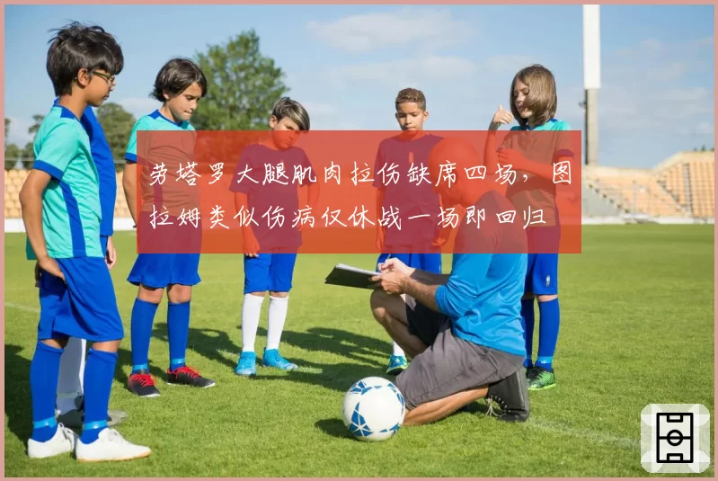 劳塔罗大腿肌肉拉伤缺席四场，图拉姆类似伤病仅休战一场即回归