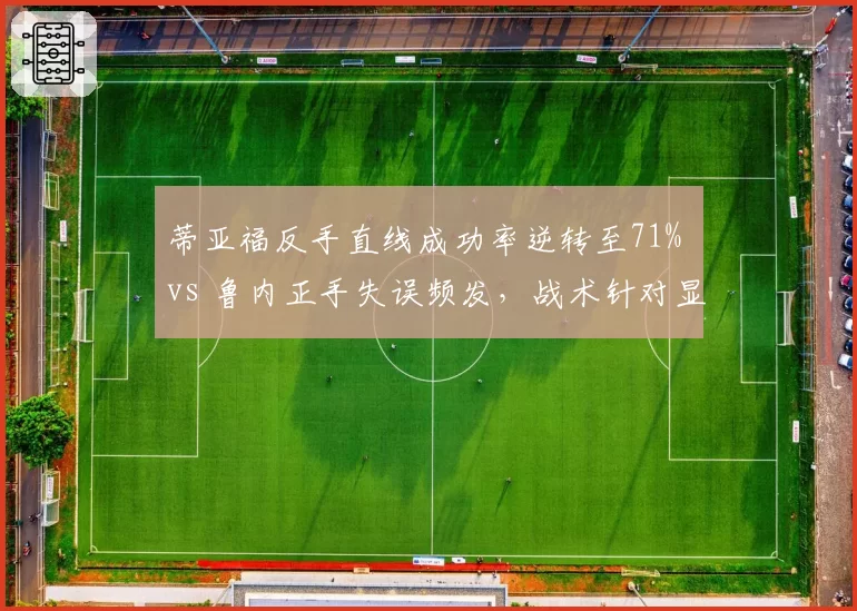 蒂亚福反手直线成功率逆转至71% vs 鲁内正手失误频发，战术针对显效