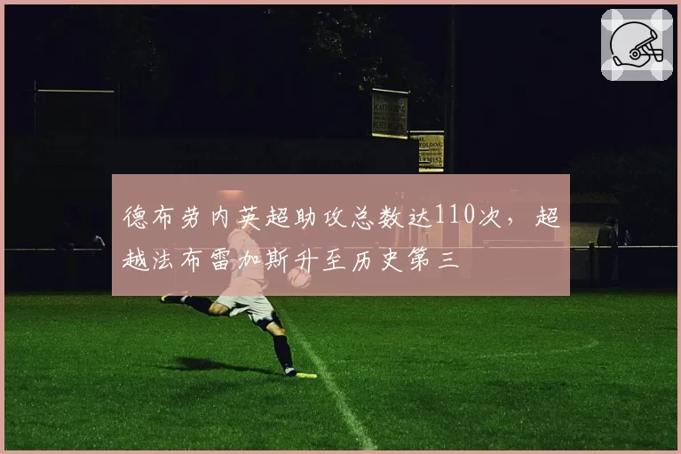 德布劳内英超助攻总数达110次，超越法布雷加斯升至历史第三
