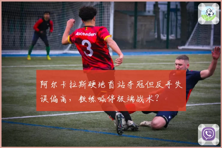 阿尔卡拉斯硬地首站夺冠但反手失误偏高，教练喊停极端战术？