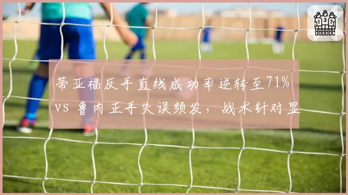 蒂亚福反手直线成功率逆转至71% vs 鲁内正手失误频发，战术针对显效
