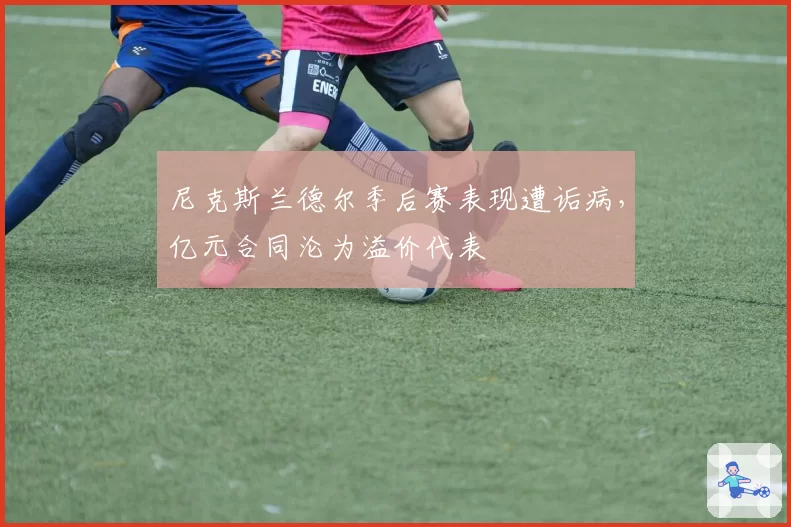 尼克斯兰德尔季后赛表现遭诟病，亿元合同沦为溢价代表