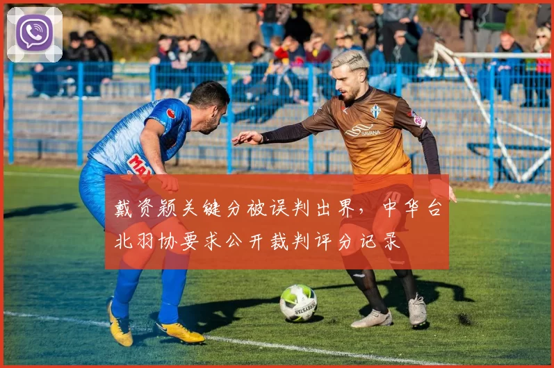 戴资颖关键分被误判出界，中华台北羽协要求公开裁判评分记录