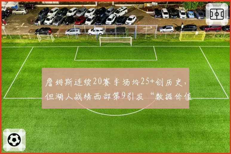 詹姆斯连续20赛季场均25+创历史，但湖人战绩西部第9引发“数据价值”大讨论